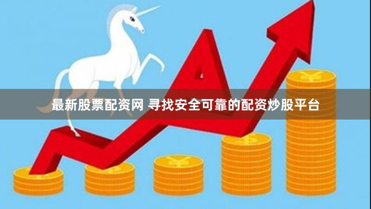 最新股票配资网 寻找安全可靠的配资炒股平台