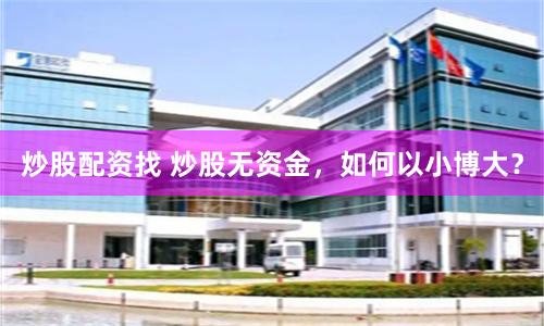 炒股配资找 炒股无资金，如何以小博大？
