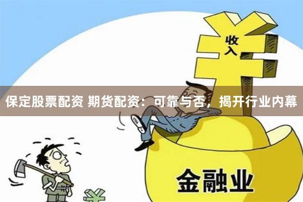 保定股票配资 期货配资：可靠与否，揭开行业内幕