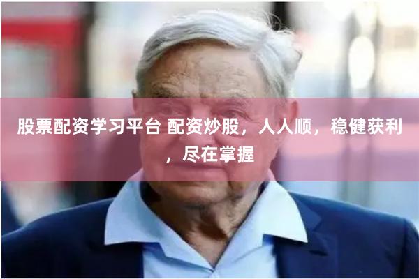 股票配资学习平台 配资炒股，人人顺，稳健获利，尽在掌握