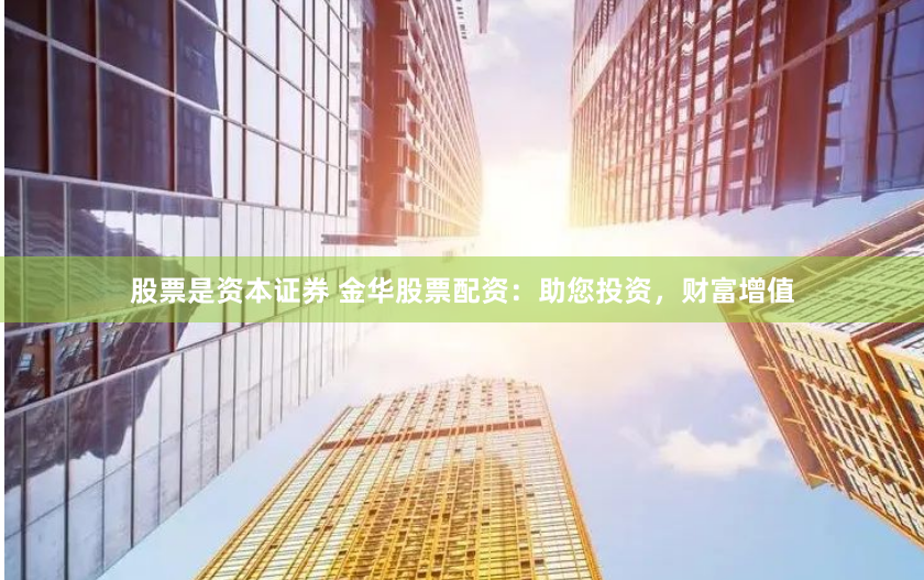 股票是资本证券 金华股票配资：助您投资，财富增值
