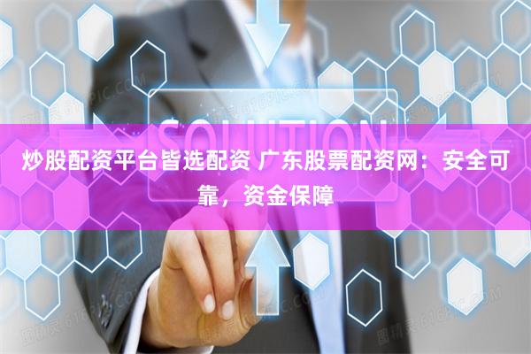 炒股配资平台皆选配资 广东股票配资网：安全可靠，资金保障