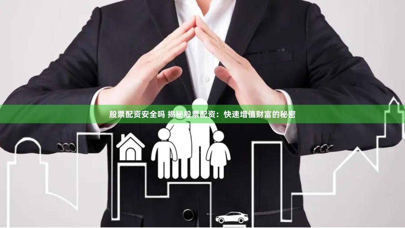 股票配资安全吗 揭秘股票配资：快速增值财富的秘密