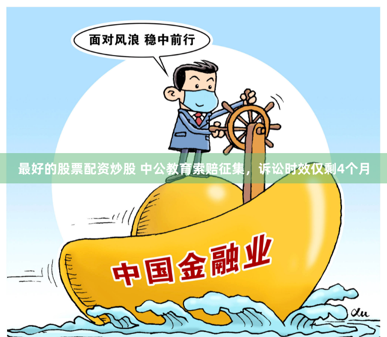 最好的股票配资炒股 中公教育索赔征集，诉讼时效仅剩4个月
