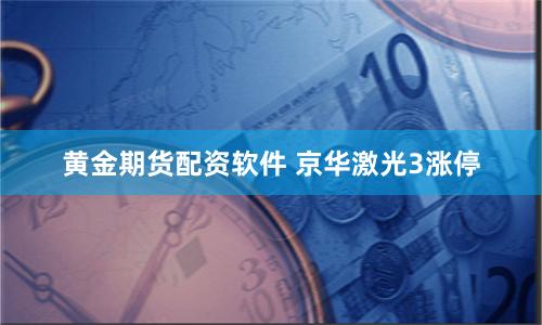 黄金期货配资软件 京华激光3涨停