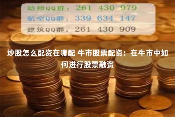 炒股怎么配资在哪配 牛市股票配资：在牛市中如何进行股票融资