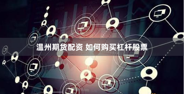 温州期货配资 如何购买杠杆股票