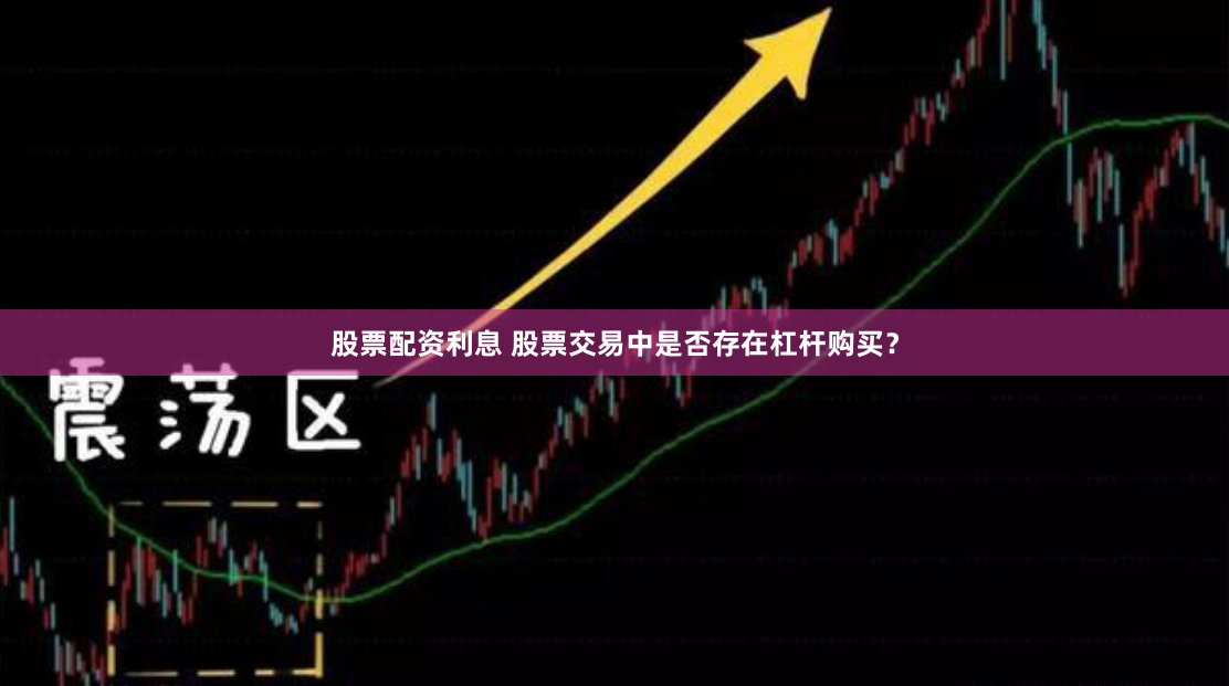 股票配资利息 股票交易中是否存在杠杆购买？