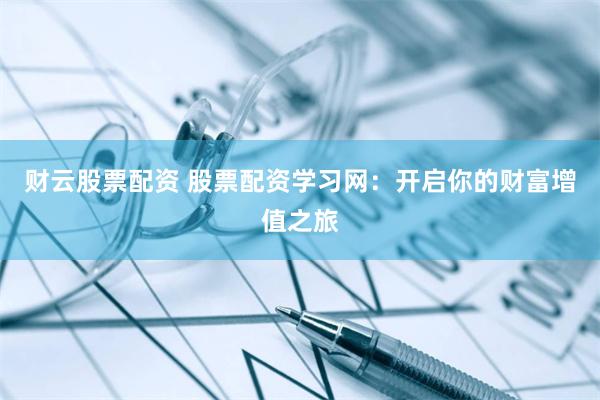 财云股票配资 股票配资学习网：开启你的财富增值之旅