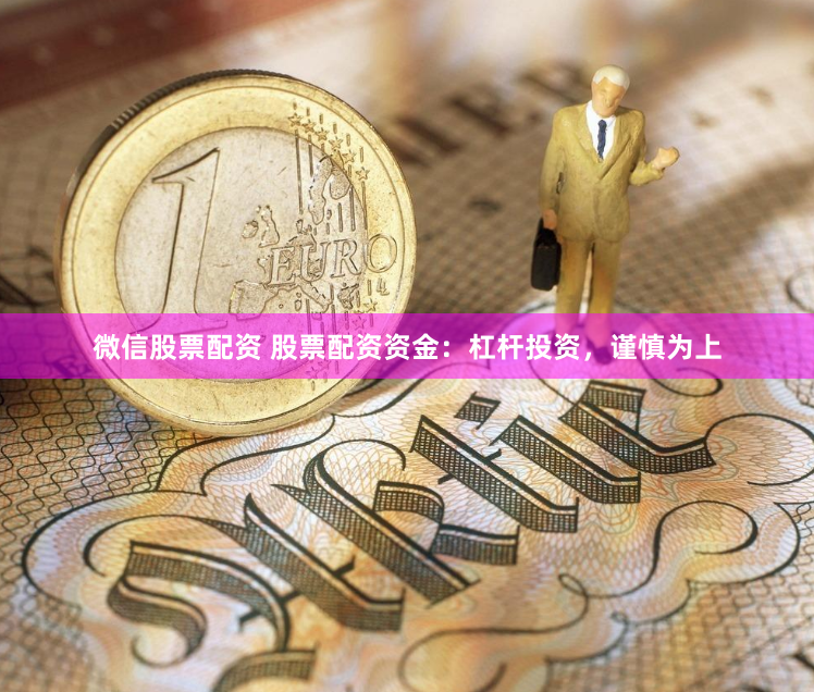 微信股票配资 股票配资资金：杠杆投资，谨慎为上