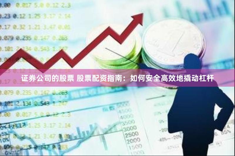 证券公司的股票 股票配资指南：如何安全高效地撬动杠杆