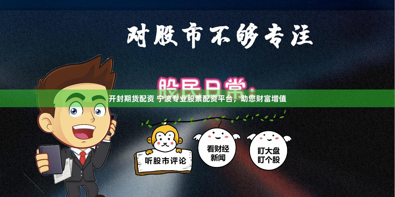 开封期货配资 宁波专业股票配资平台，助您财富增值