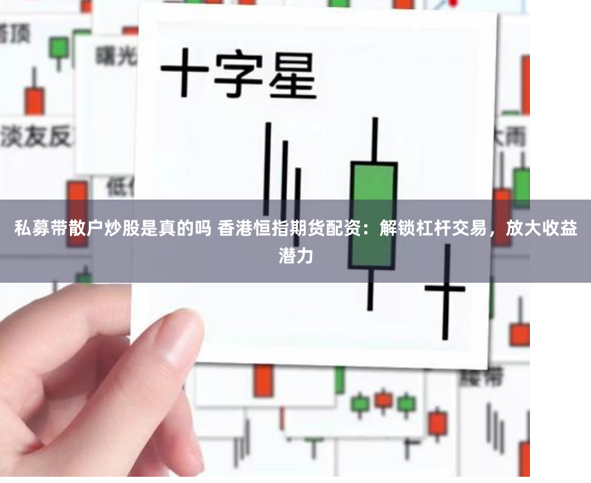 私募带散户炒股是真的吗 香港恒指期货配资:解锁杠杆交易,放大收益潜力