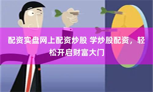 配资实盘网上配资炒股 学炒股配资，轻松开启财富大门
