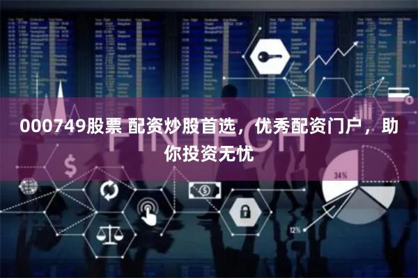 000749股票 配资炒股首选，优秀配资门户，助你投资无忧