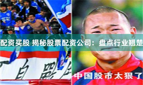 配资买股 揭秘股票配资公司：盘点行业翘楚