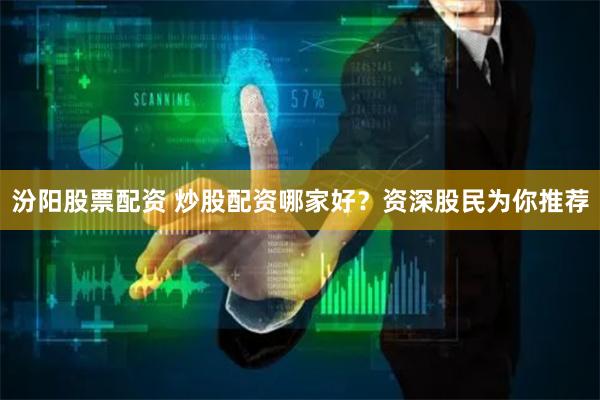 汾阳股票配资 炒股配资哪家好？资深股民为你推荐